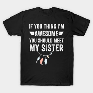 If you think I'm awesome you should meet my sister T-Shirt